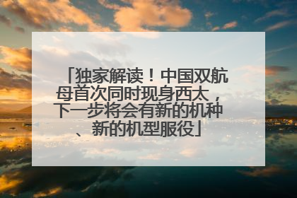 独家解读！中国双航母首次同时现身西太，下一步将会有新的机种、新的机型服役