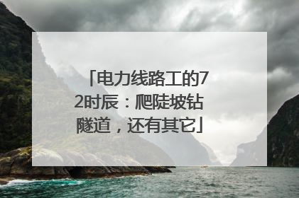 电力线路工的72时辰：爬陡坡钻隧道，还有其它