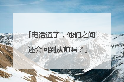 电话通了，他们之间还会回到从前吗？