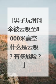 男子玩滑翔伞被云吸至8000米高空 什么是云吸？有多危险？