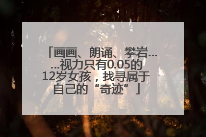 画画、朗诵、攀岩……视力只有0.05的12岁女孩，找寻属于自己的“奇迹”