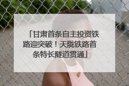 甘肃首条自主投资铁路迎突破！天陇铁路首条特长隧道贯通