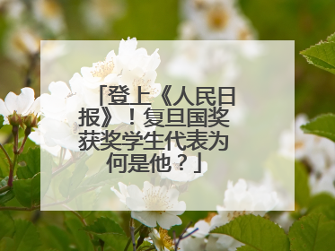 登上《人民日报》！复旦国奖获奖学生代表为何是他？