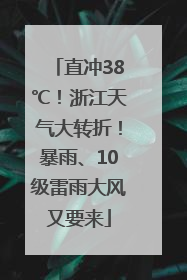 直冲38℃！浙江天气大转折！暴雨、10级雷雨大风又要来