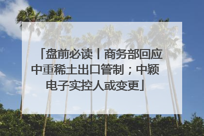 盘前必读丨商务部回应中重稀土出口管制；中颖电子实控人或变更