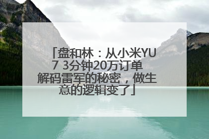 盘和林：从小米YU7 3分钟20万订单解码雷军的秘密，做生意的逻辑变了