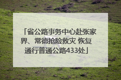 省公路事务中心赴张家界、常德抢险救灾 恢复通行普通公路433处