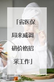 省医保局来威调研价格招采工作