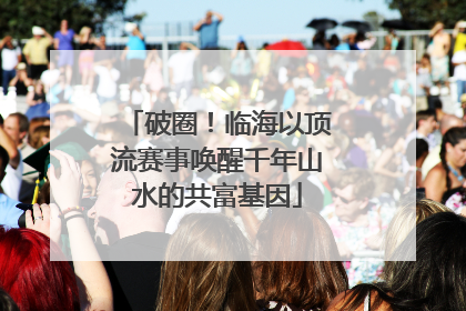 破圈！临海以顶流赛事唤醒千年山水的共富基因