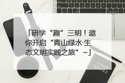 研学“趣”三明！邀你开启“青山绿水·生态文明实践之旅”~