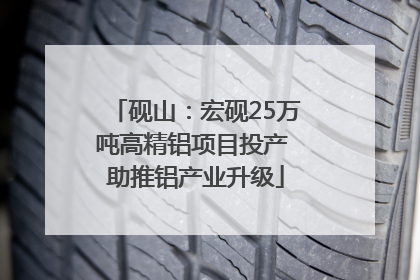 砚山：宏砚25万吨高精铝项目投产 助推铝产业升级