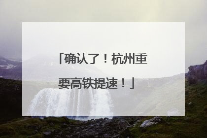 确认了！杭州重要高铁提速！