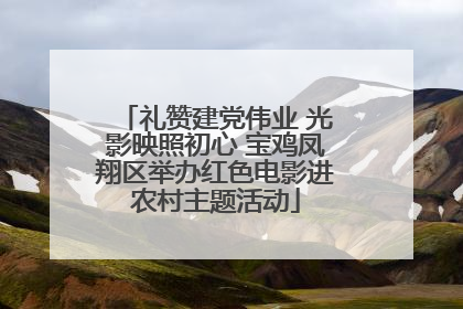 礼赞建党伟业 光影映照初心 宝鸡凤翔区举办红色电影进农村主题活动
