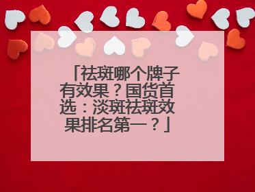 祛斑哪个牌子有效果？国货首选：淡斑祛斑效果排名第一？