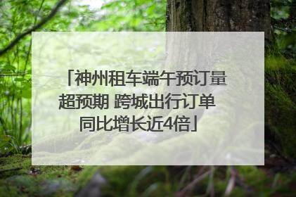 神州租车端午预订量超预期 跨城出行订单同比增长近4倍