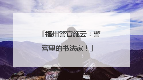 福州警官施云：警营里的书法家！