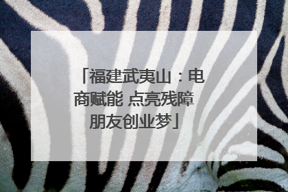 福建武夷山：电商赋能 点亮残障朋友创业梦