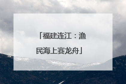 福建连江：渔民海上赛龙舟