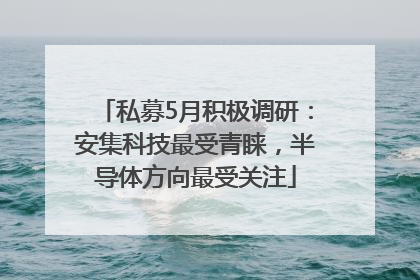 私募5月积极调研：安集科技最受青睐，半导体方向最受关注
