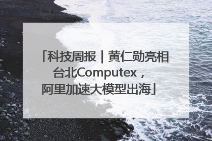 科技周报｜黄仁勋亮相台北Computex，阿里加速大模型出海