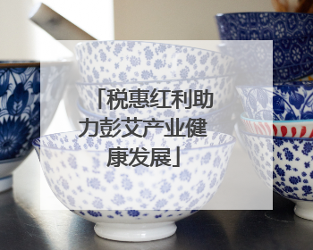 税惠红利助力彭艾产业健康发展