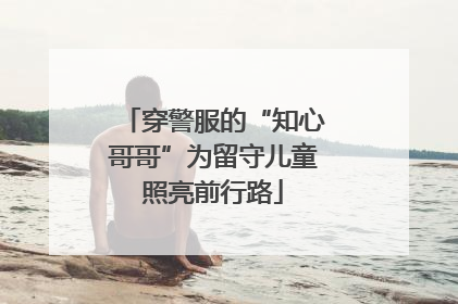 穿警服的“知心哥哥”为留守儿童照亮前行路