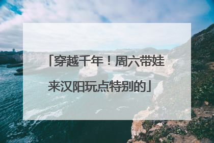 穿越千年！周六带娃来汉阳玩点特别的