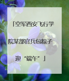 空军西安飞行学院某部官兵包粽子迎“端午”