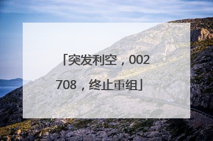 突发利空，002708，终止重组