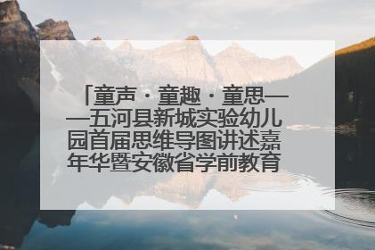 童声・童趣・童思——五河县新城实验幼儿园首届思维导图讲述嘉年华暨安徽省学前教育教研基地园项目阶段性成果展示活动