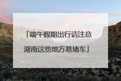 端午假期出行请注意 湖南这些地方易堵车