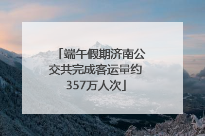 端午假期济南公交共完成客运量约357万人次