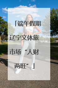 端午假期辽宁文体旅市场“人财两旺”