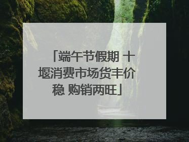 端午节假期 十堰消费市场货丰价稳 购销两旺