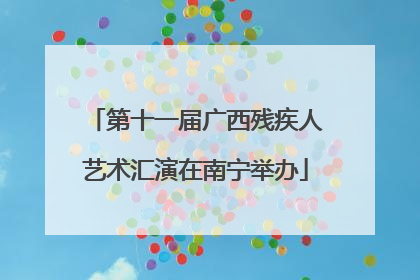 第十一届广西残疾人艺术汇演在南宁举办