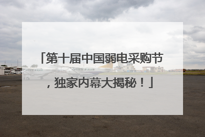 第十届中国弱电采购节，独家内幕大揭秘！