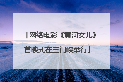 网络电影《黄河女儿》首映式在三门峡举行