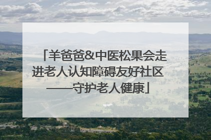 羊爸爸&中医松果会走进老人认知障碍友好社区——守护老人健康