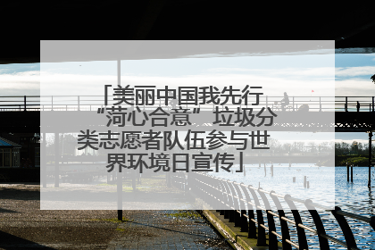 美丽中国我先行 “菏心合意”垃圾分类志愿者队伍参与世界环境日宣传
