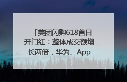 美团闪购618首日开门红：整体成交额增长两倍，华为、Apple、沃尔玛等近800个品牌翻倍增长