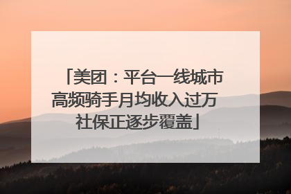 美团：平台一线城市高频骑手月均收入过万 社保正逐步覆盖