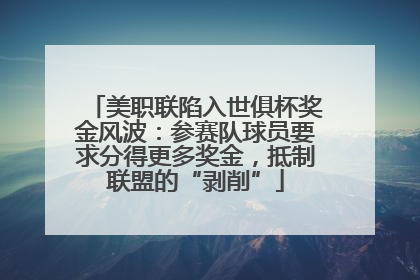 美职联陷入世俱杯奖金风波：参赛队球员要求分得更多奖金，抵制联盟的“剥削”