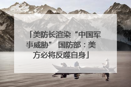美防长渲染“中国军事威胁” 国防部：美方必将反噬自身