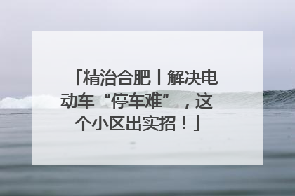 精治合肥丨解决电动车“停车难”，这个小区出实招！