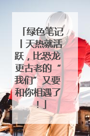 绿色笔记丨天热就活跃，比恐龙更古老的“我们”又要和你相遇了！