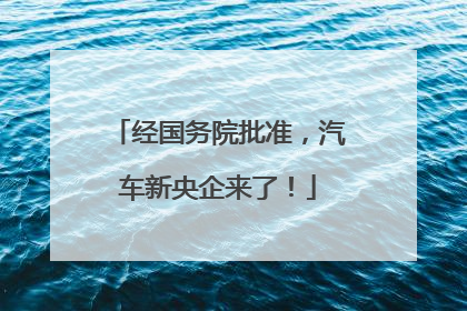 经国务院批准，汽车新央企来了！