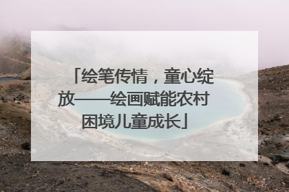 绘笔传情，童心绽放——绘画赋能农村困境儿童成长