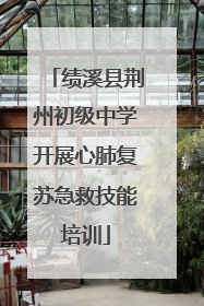 绩溪县荆州初级中学开展心肺复苏急救技能培训