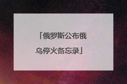 俄罗斯公布俄乌停火备忘录