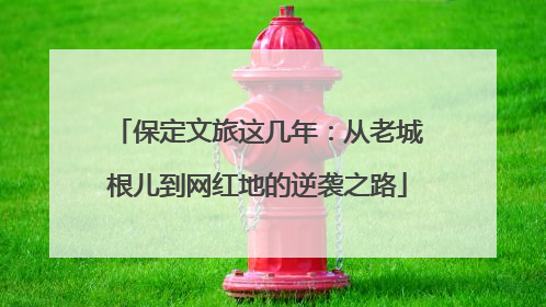 保定文旅这几年：从老城根儿到网红地的逆袭之路